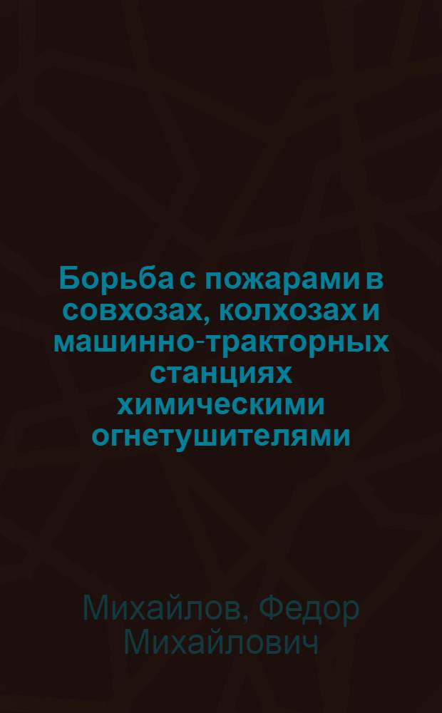... Борьба с пожарами в совхозах, колхозах и машинно-тракторных станциях химическими огнетушителями : Общедоступное руководство : С 39 рис. в тексте
