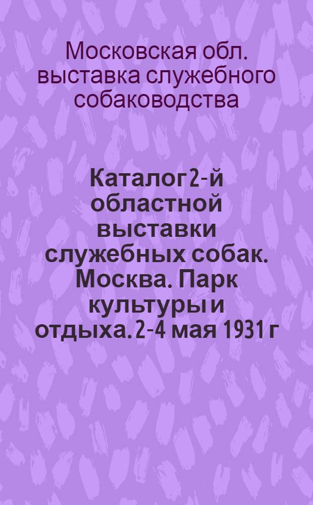 ... Каталог 2-й областной выставки служебных собак. Москва. Парк культуры и отдыха. 2-4 мая 1931 г...