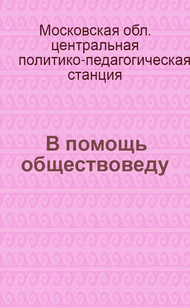 ... В помощь обществоведу : Метод. указания и производ. планы по обществоведению для 2-го концентра семилетки