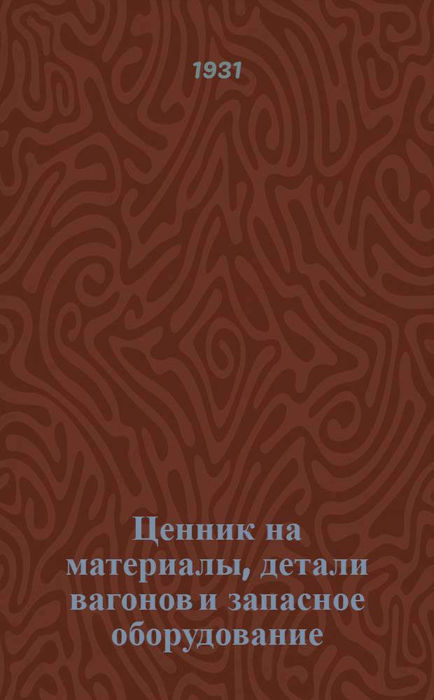 ... Ценник на материалы, детали вагонов и запасное оборудование : Вводится в действие с 1-го сент. 1931 г