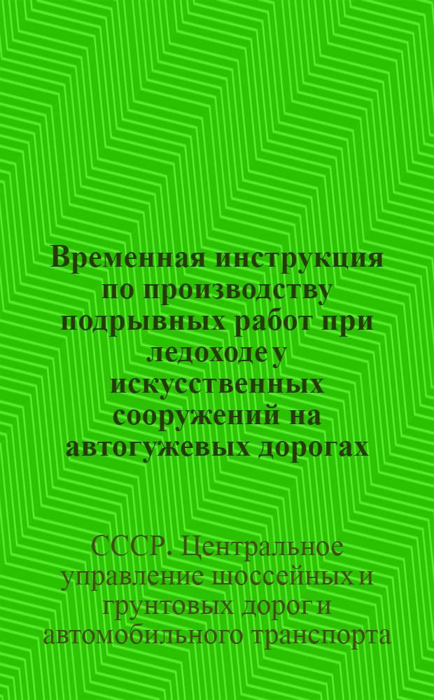 ... Временная инструкция по производству подрывных работ при ледоходе у искусственных сооружений на автогужевых дорогах