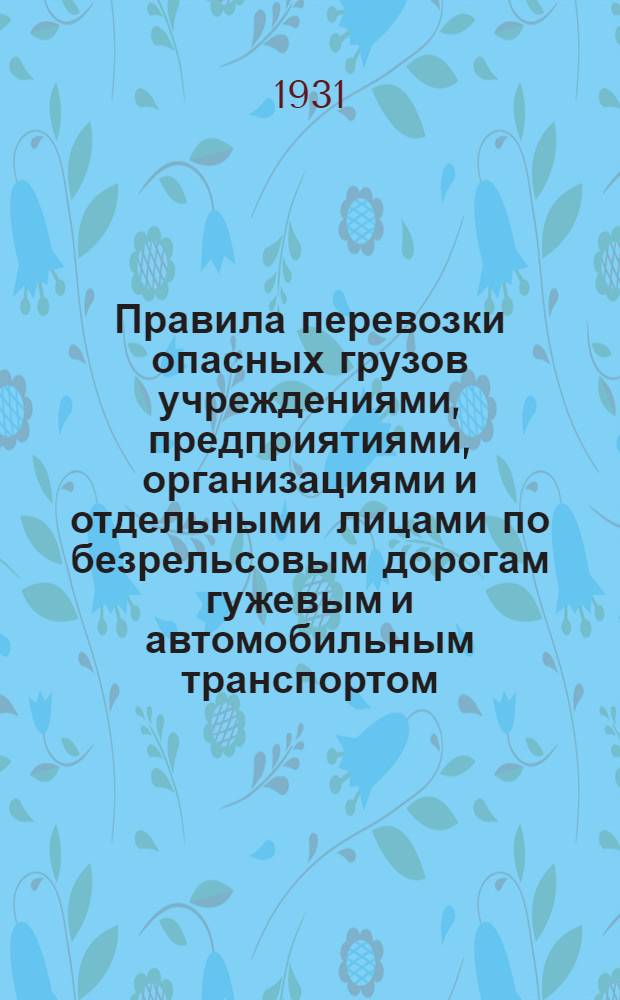 ... Правила перевозки опасных грузов учреждениями, предприятиями, организациями и отдельными лицами по безрельсовым дорогам гужевым и автомобильным транспортом