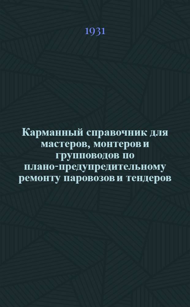 Карманный справочник для мастеров, монтеров и групповодов по плано-предупредительному ремонту паровозов и тендеров - для паровозов всех серий
