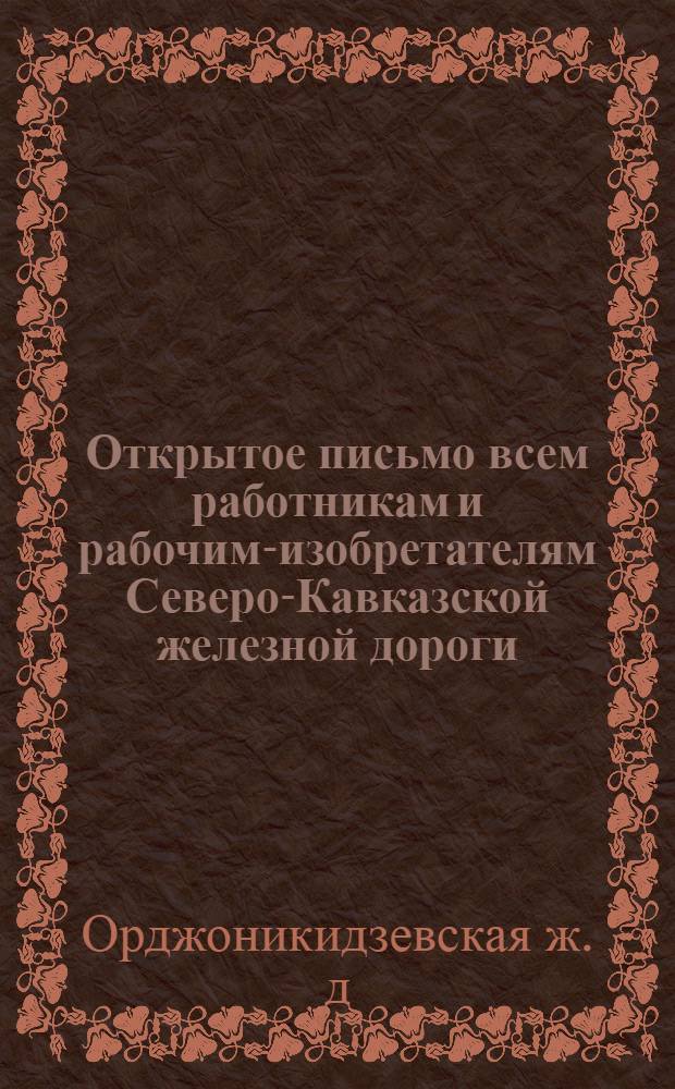 ... Открытое письмо всем работникам и рабочим-изобретателям Северо-Кавказской железной дороги; Перечень тем для изобретателей и конструкторов / Дирекция Сев.-Кавк. ж. д