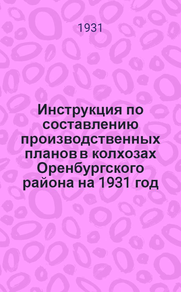 ... Инструкция по составлению производственных планов в колхозах Оренбургского района на 1931 год...