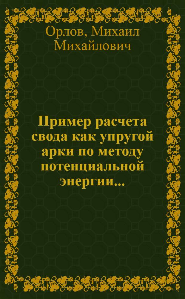 ... Пример расчета свода как упругой арки по методу потенциальной энергии...