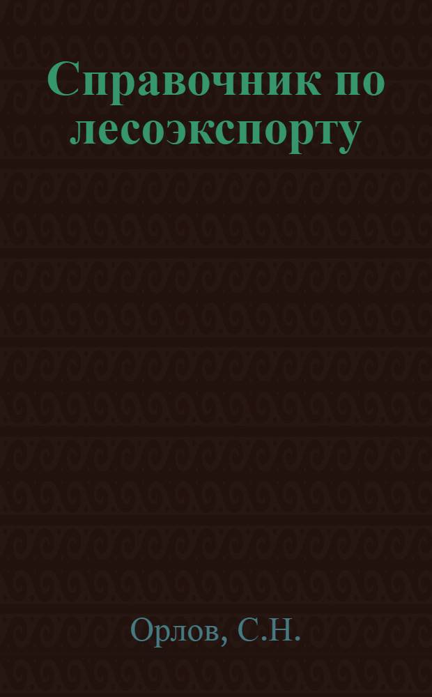 ... Справочник по лесоэкспорту : Пособие счетчикам и счетоводам при работах на производстве