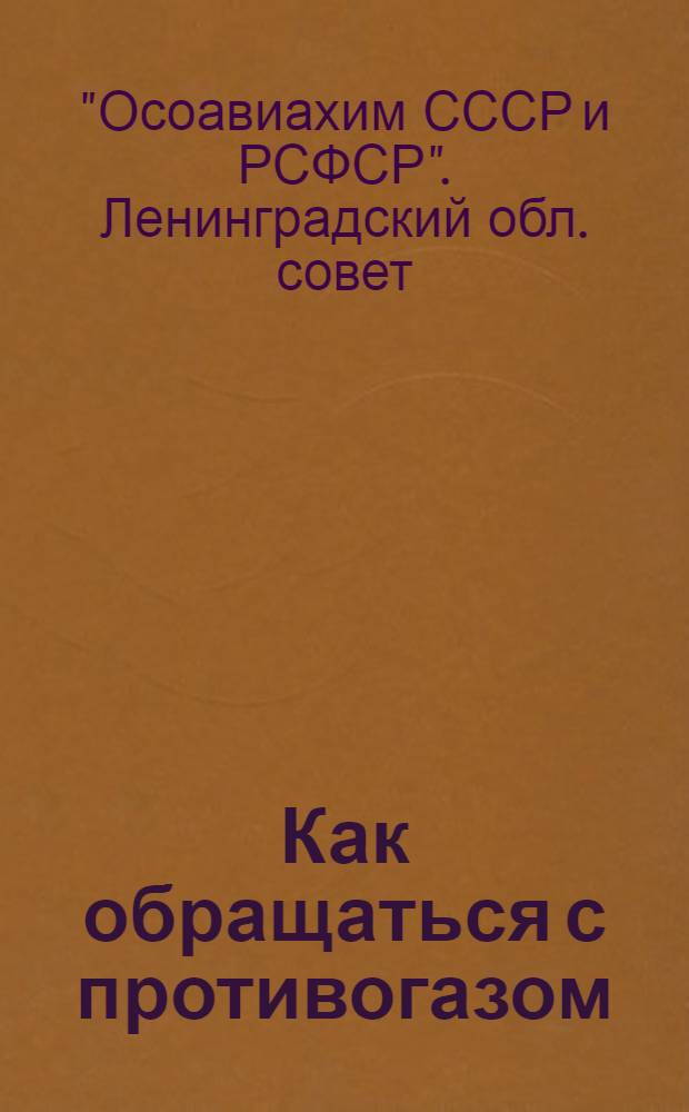 Как обращаться с противогазом : (Краткая памятка трудящимся)