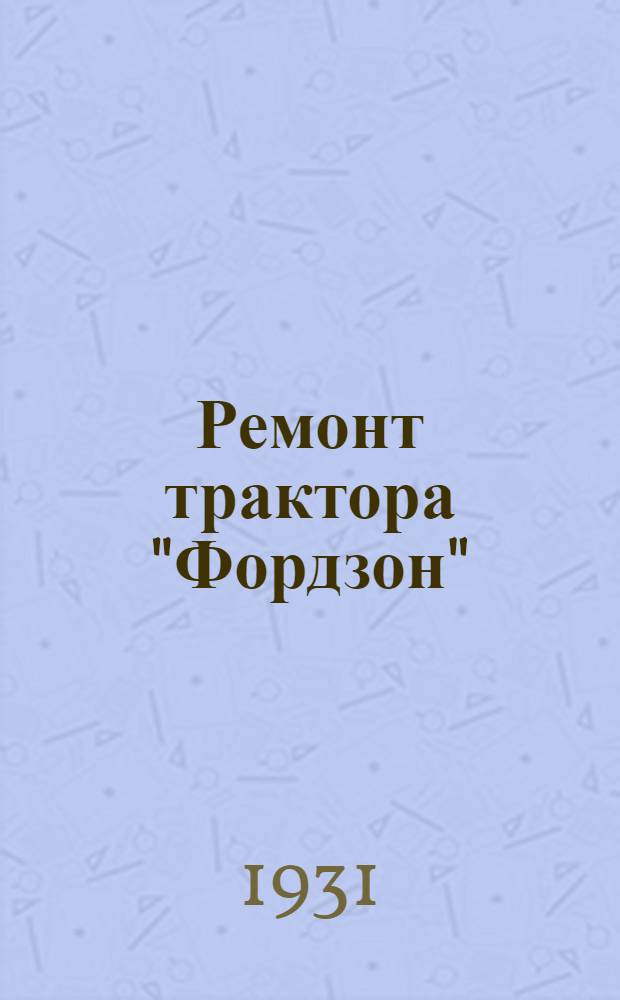 ... Ремонт трактора "Фордзон" : С 195 рис