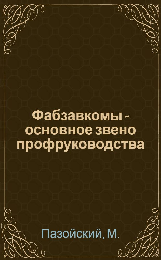 Фабзавкомы - основное звено профруководства : Как обеспечить четкость организационного построения фабрично-заводских комитетов : Предложение моск. фабзавкомов