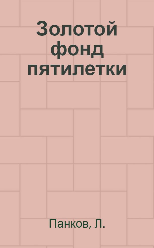 ... Золотой фонд пятилетки : Ленинградские изобретатели в борьбе за 100.000.000 экономии