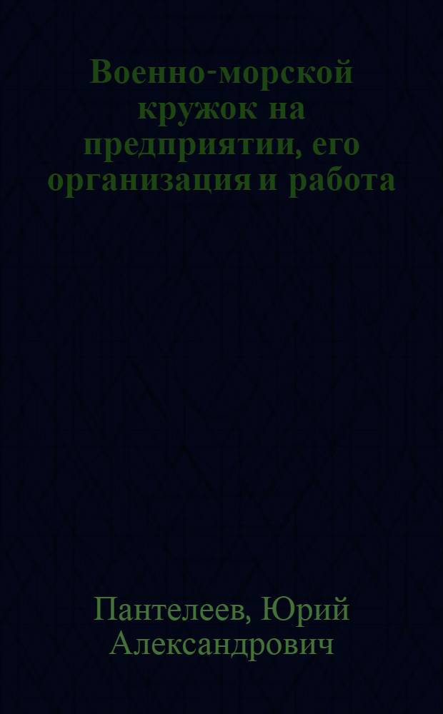 ... Военно-морской кружок на предприятии, его организация и работа : С прил. приказа РВС СССР № 64 от 1930 г. и метод. указаний по орг-ции воен.-мор. походов на шлюпках по морю и рекам Союза