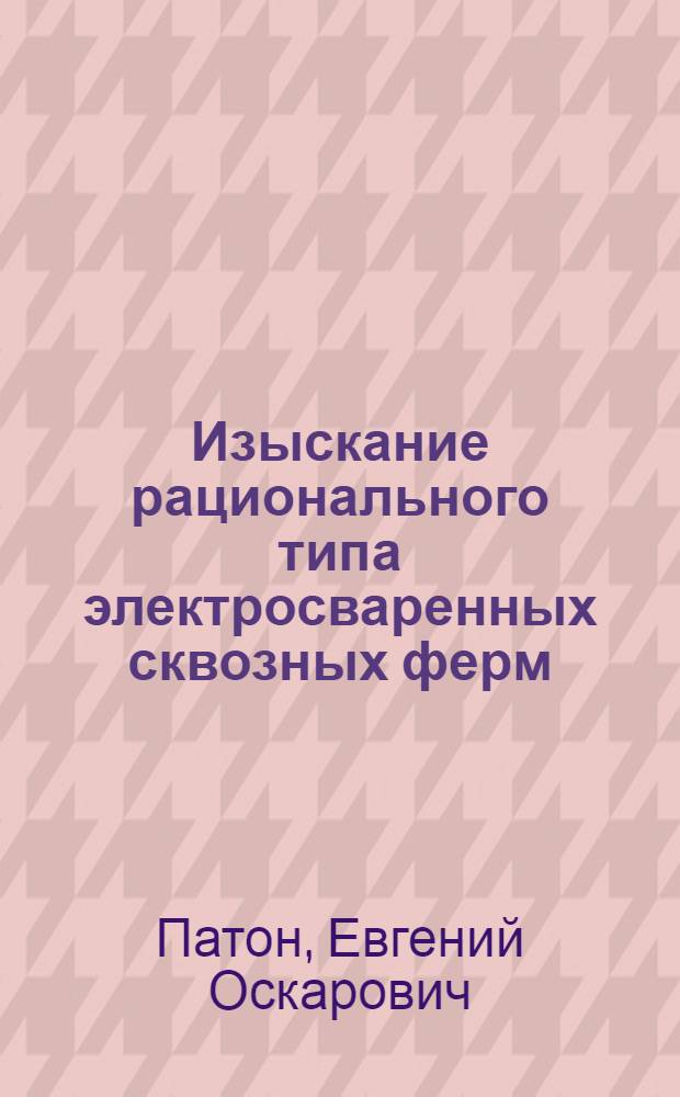 ... Изыскание рационального типа электросваренных сквозных ферм : Опытное исследование
