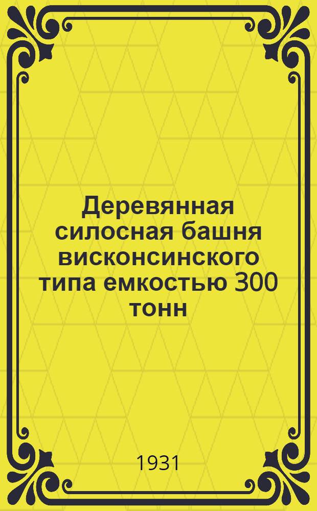 ... Деревянная силосная башня висконсинского типа емкостью 300 тонн : Для силосования зеленой массы влажностью не более 70 %..