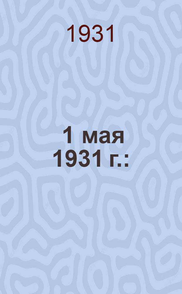 ... 1 мая 1931 г. : (Инструктивные материалы)
