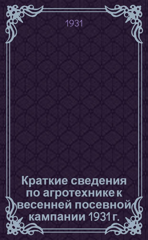 ... Краткие сведения по агротехнике к весенней посевной кампании 1931 г.