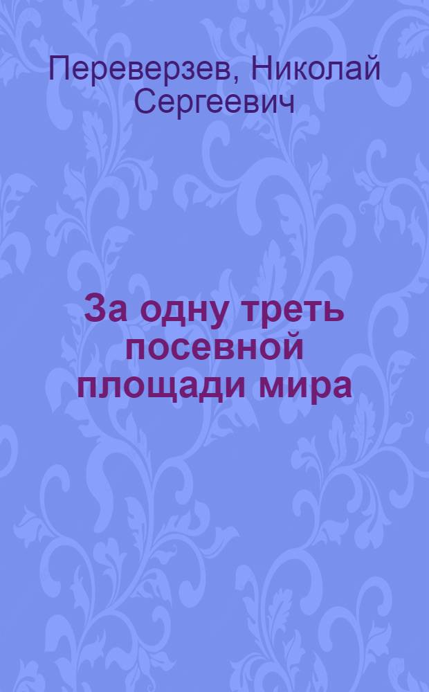 ... За одну треть посевной площади мира : (На подступах к новой с.-х. пятилетке)
