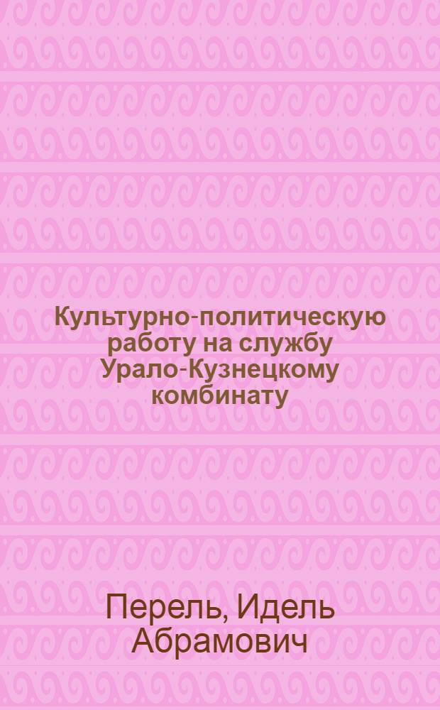 ... Культурно-политическую работу на службу Урало-Кузнецкому комбинату