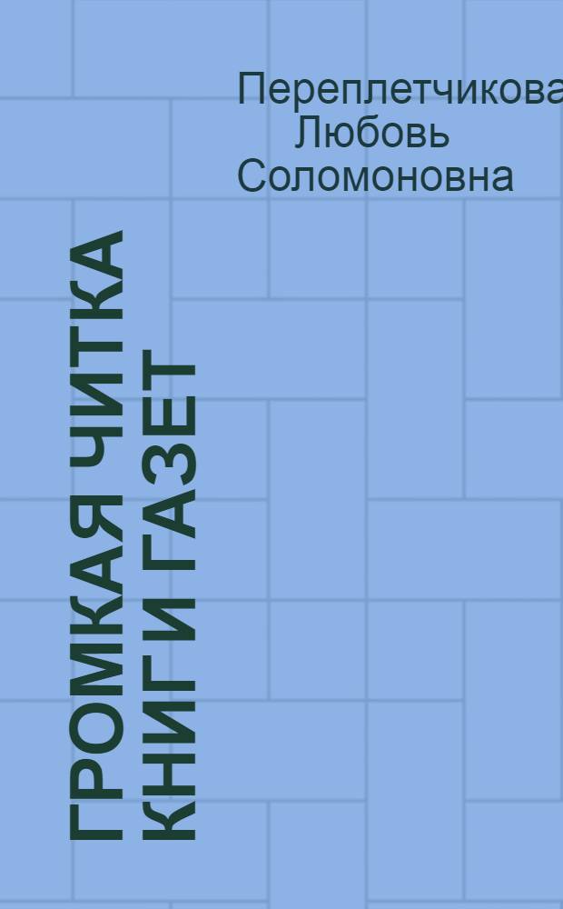 ... Громкая читка книг и газет : Для малограмотных и неграмотных : Пособие для культармейцев