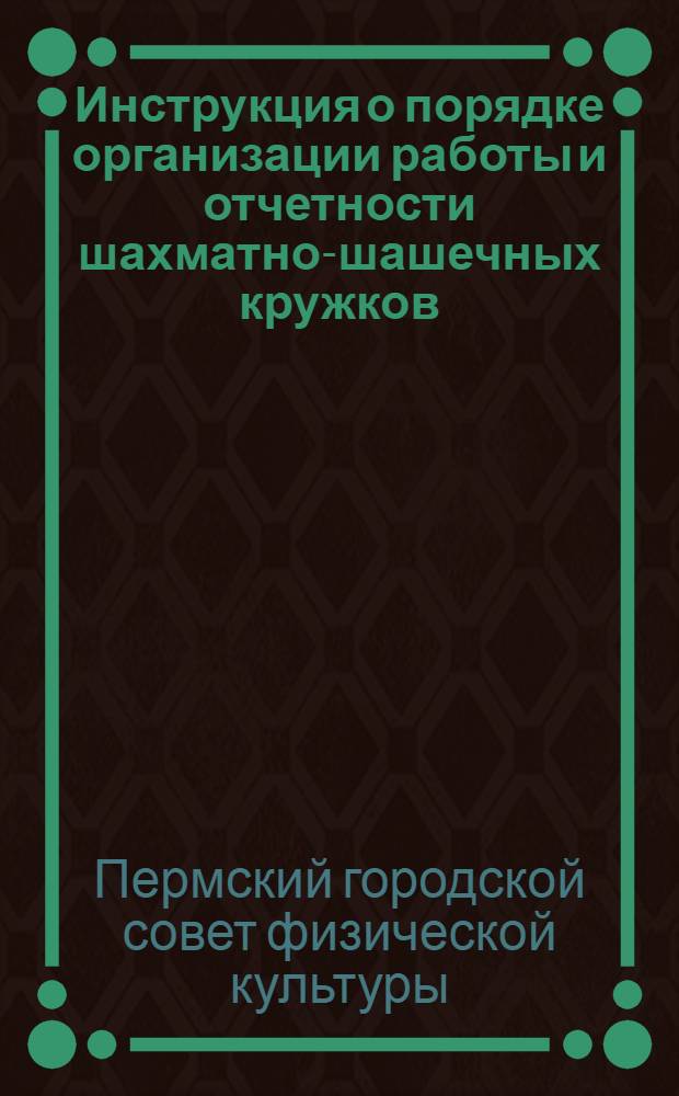 ... Инструкция о порядке организации работы и отчетности шахматно-шашечных кружков (шахматно-шашечных секций на производстве)