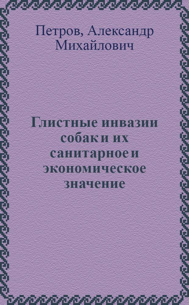 ... Глистные инвазии собак и их санитарное и экономическое значение : Для вет. и мед. врачей, зоотехников, биологов и студентов : С 85 рис