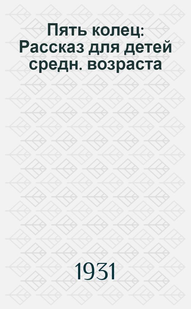 ... Пять колец : Рассказ для детей средн. возраста