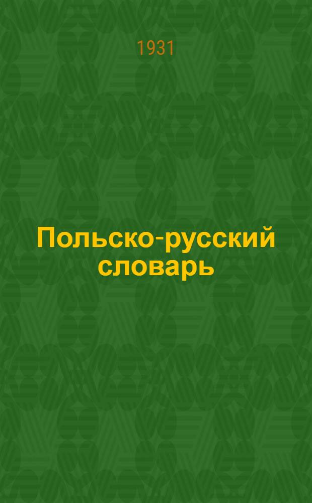 Польско-русский словарь : 45.000. слов, употребляемых в разговорной речи, политике, науке, лит-ре, технике и воен. деле