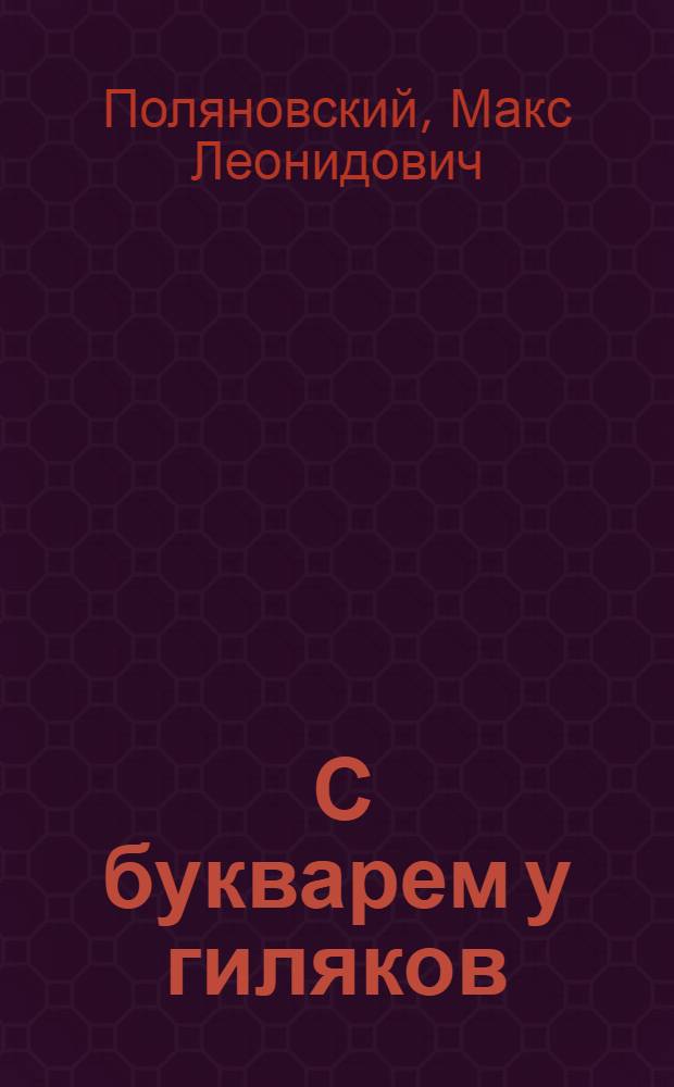 ... С букварем у гиляков : Сахалинские дневники ликвидатора неграмотности : Для детей старш. возраста : С рис. гиляков и фот