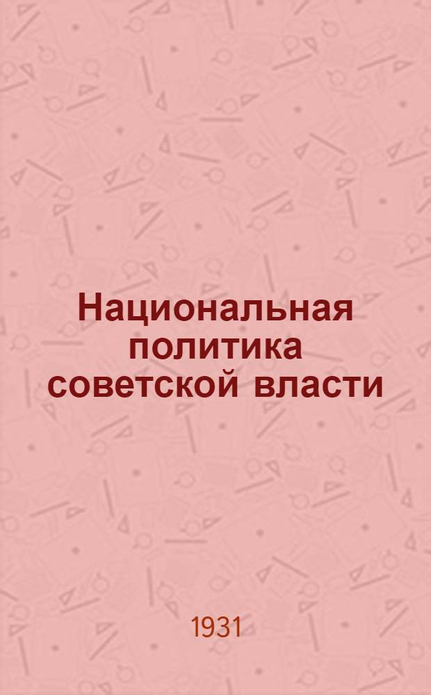 ... Национальная политика советской власти : Курс лекций, читанных на курсах секретарей Укомов при ЦК ВКП(б)