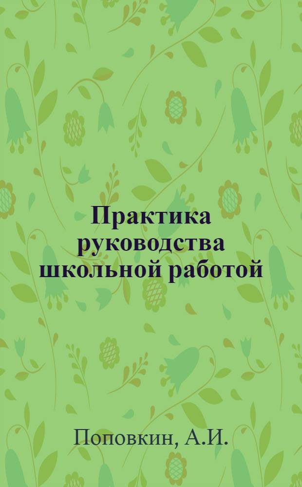 ... Практика руководства школьной работой : Памятка для выдвиженцев, работающих в школах