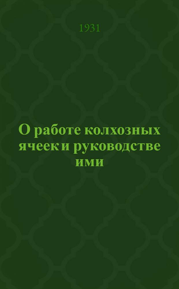 О работе колхозных ячеек и руководстве ими : Выступление на Совещании при Орг.-инструкторском отд. ЦК ВКП(б) 5/VI-31