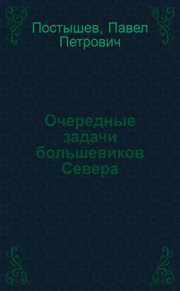 ... Очередные задачи большевиков Севера : Доклад на Собрании архан. и маймаксанск. партактива и резолюция по докладу