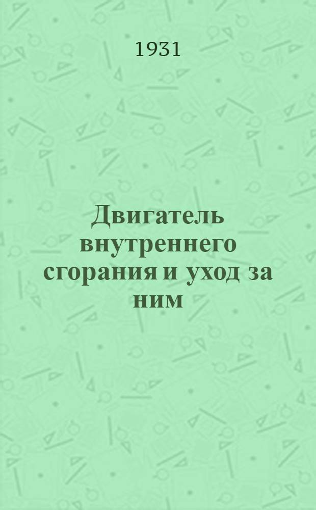 ... Двигатель внутреннего сгорания и уход за ним : Пособие для мотористов