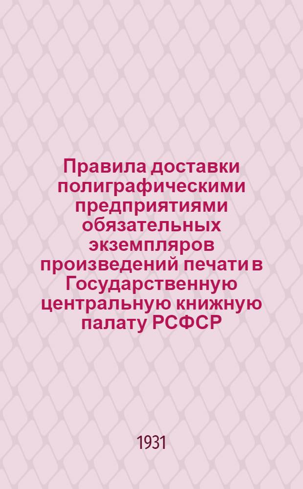 Правила доставки полиграфическими предприятиями обязательных экземпляров произведений печати в Государственную центральную книжную палату РСФСР : (Декрет СНК РСФСР от 16/VIII 1928 г. и инструкция Наркомпроса РСФСР от 4/X 1928 г.)