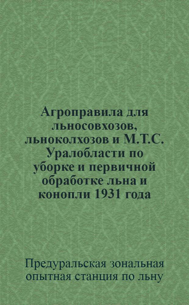 ... Агроправила для льносовхозов, льноколхозов и М.Т.С. Уралобласти по уборке и первичной обработке льна и конопли 1931 года : (Проект разработан Сектором сельхоз. производства Главленкома и Ин-том льна и конопли)