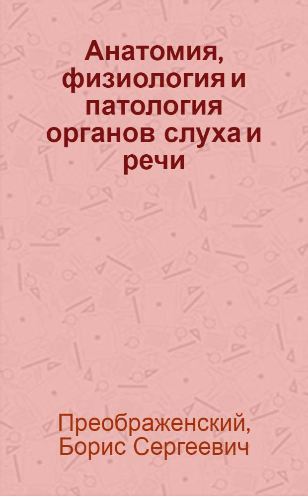 ... Анатомия, физиология и патология органов слуха и речи : Краткое руководство для заоч. обуч. студентов-дефектологов (сурдопедагогов, сурдопедологов и логопедов)