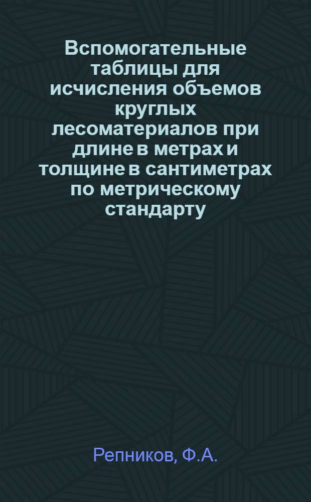 ... Вспомогательные таблицы для исчисления объемов круглых лесоматериалов при длине в метрах и толщине в сантиметрах по метрическому стандарту