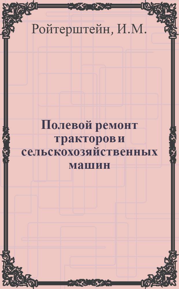 ... Полевой ремонт тракторов и сельскохозяйственных машин : С 28 рис