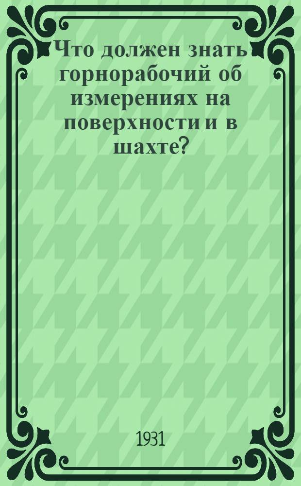 ... Что должен знать горнорабочий об измерениях на поверхности и в шахте? : С 45 рис. в тексте