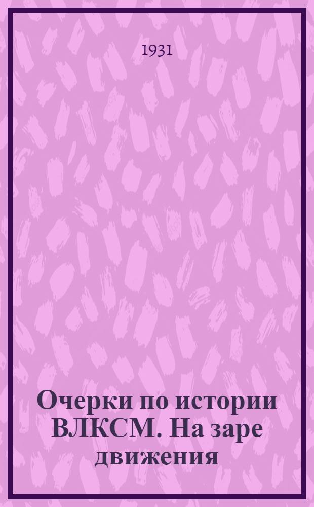 ... Очерки по истории ВЛКСМ. На заре движения