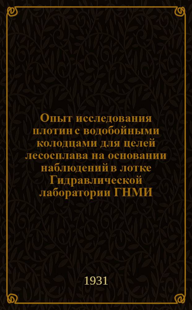 ... Опыт исследования плотин с водобойными колодцами для целей лесосплава на основании наблюдений в лотке Гидравлической лаборатории ГНМИ : 45 рис. в тексте