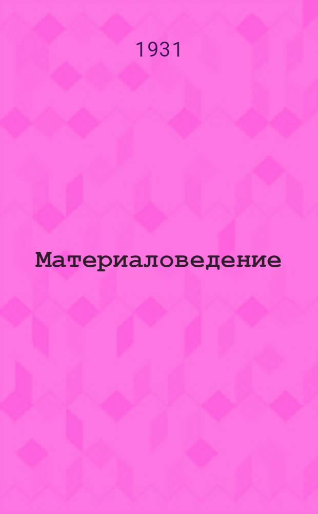 ... Материаловедение : С очерками по технологии строит. материалов : (Применительно к хоз-ву ж.-д. транспорта)