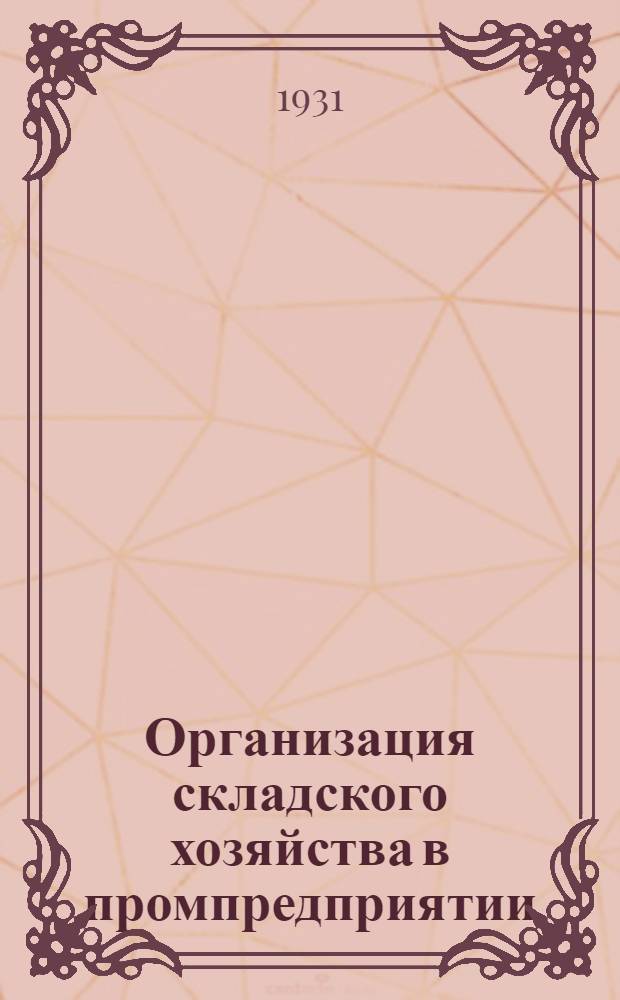 ... Организация складского хозяйства в промпредприятии : Структура, хранение, оборудование, снабжение, учет : 88 рис