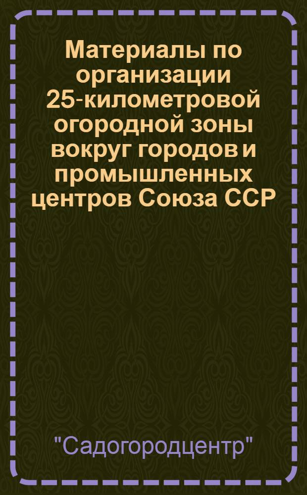 ... Материалы по организации 25-километровой огородной зоны вокруг городов и промышленных центров Союза ССР