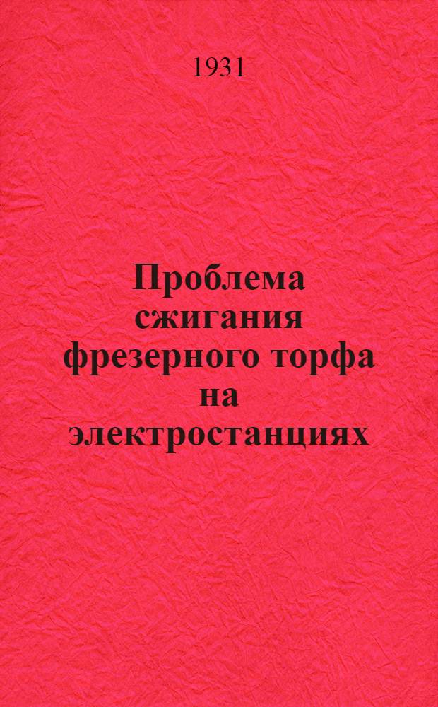 ... Проблема сжигания фрезерного торфа на электростанциях : Доклад, прочитанный в Торф. секции I Моск. обл. энергетич. съезда