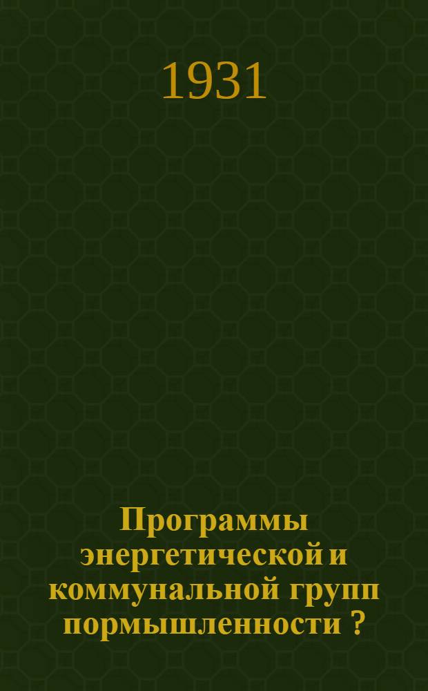... Программы энергетической и коммунальной групп пормышленности [?]