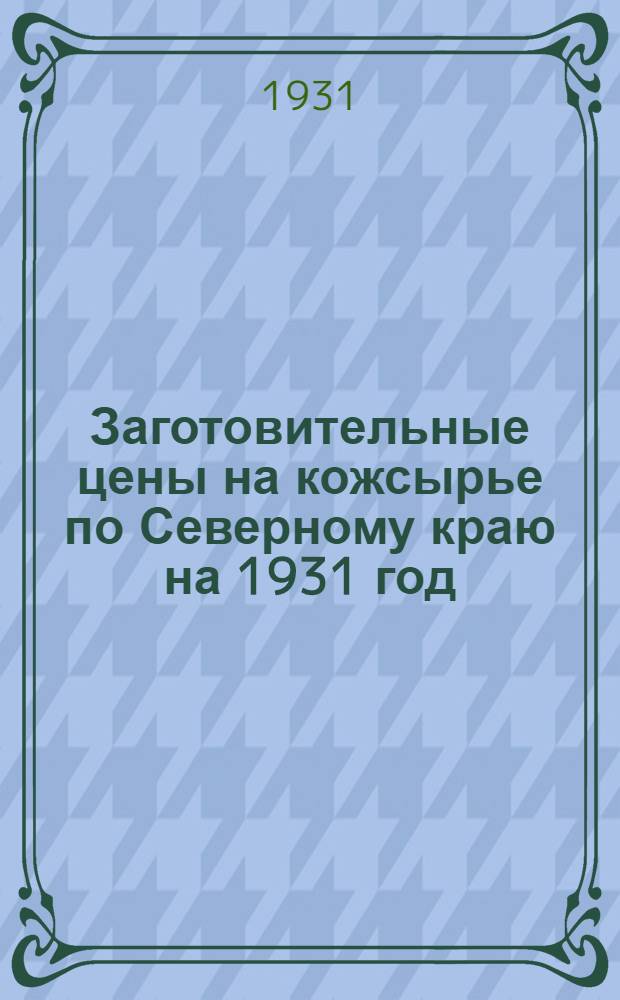 ... Заготовительные цены на кожсырье по Северному краю на 1931 год : Для глубинных пунктов