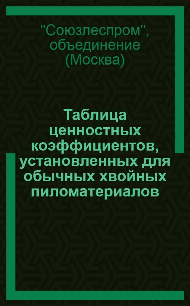 ... Таблица ценностных коэффициентов, установленных для обычных хвойных пиломатериалов...