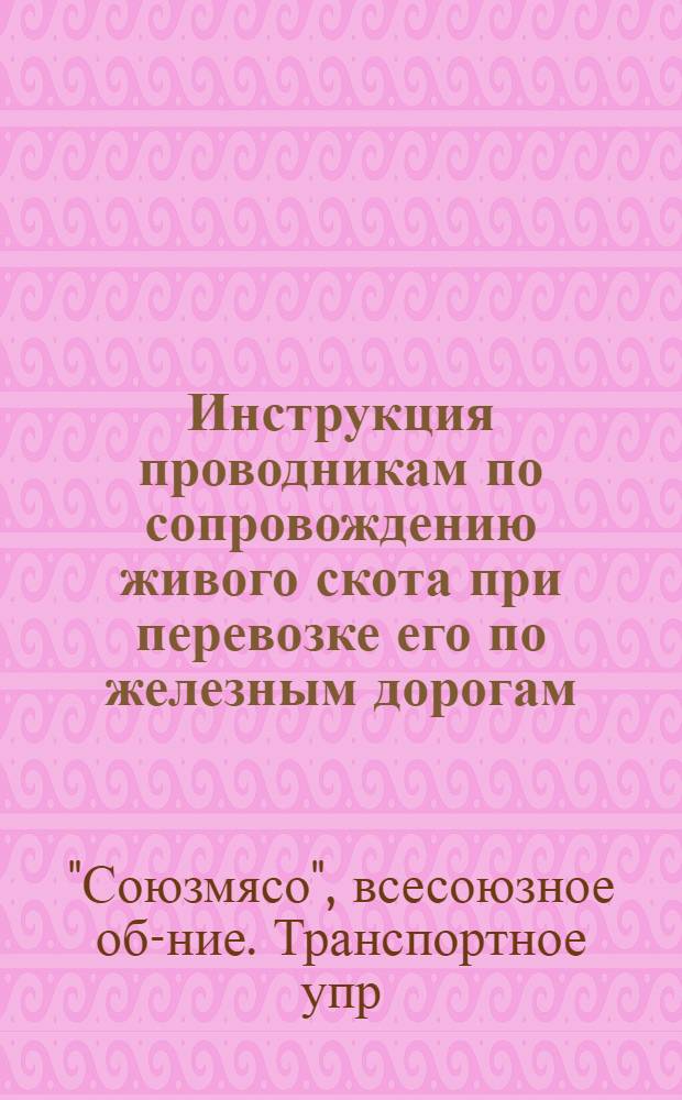 ... Инструкция проводникам по сопровождению живого скота при перевозке его по железным дорогам...