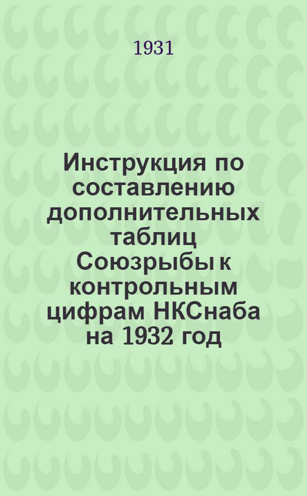 Инструкция по составлению дополнительных таблиц Союзрыбы к контрольным цифрам НКСнаба на 1932 год